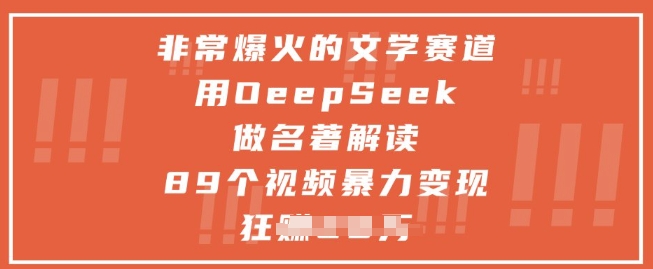 非常爆火的文学赛道，用deepseek做名著解读 ，89个视频暴力变现1w+-蚂蚁汇资源分享项目网