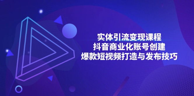 实体引流变现课程；抖音商业化账号创建；爆款短视频打造与发布技巧-蚂蚁汇资源分享项目网
