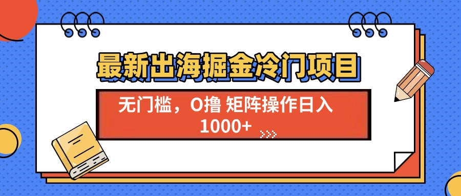 最新出海掘金冷门项目，单号日入1000+-蚂蚁汇资源分享项目网