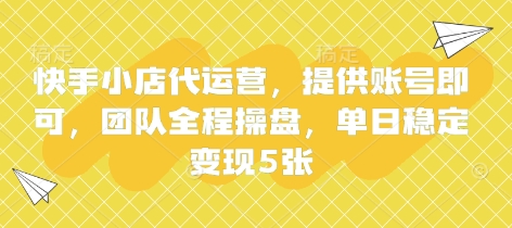 快手小店代运营，提供账号即可，团队全程操盘，单日稳定变现5张【揭秘】-蚂蚁汇资源分享项目网