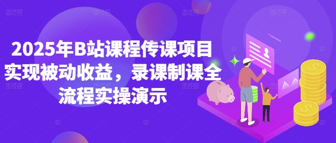 2025年B站课程传课项目实现被动收益，录课制课全流程实操演示-蚂蚁汇资源分享项目网