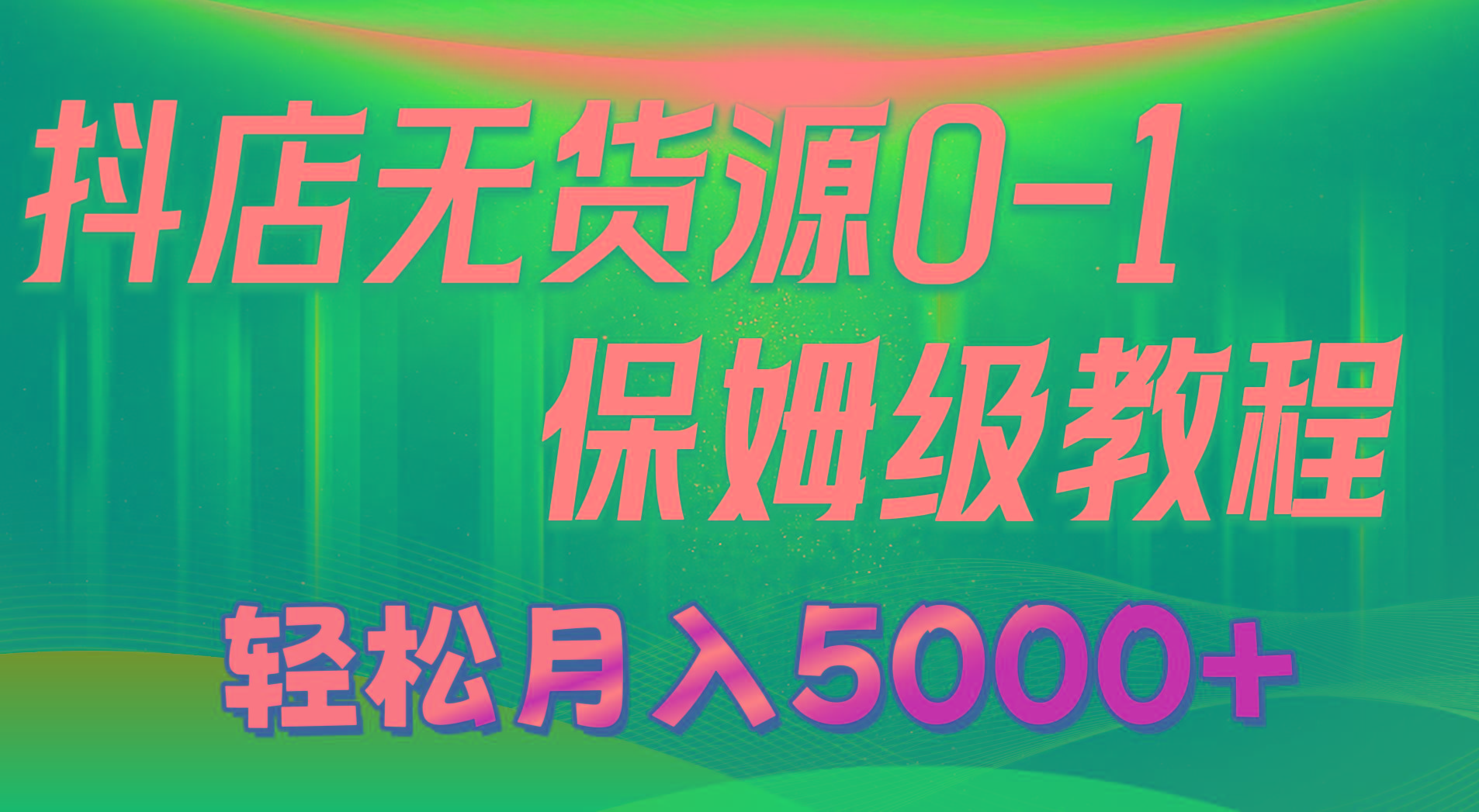 抖店无货源0到1详细实操教程：轻松月入5000+(7节-蚂蚁汇资源分享项目网