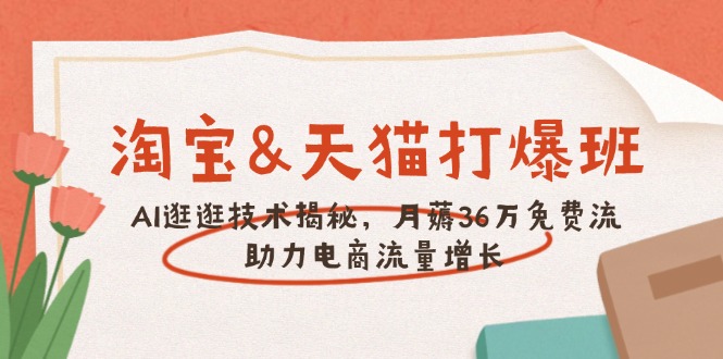 淘宝&天猫 打爆班，AI逛逛技术揭秘，月薅36万免费流，助力流量增长-蚂蚁汇资源分享项目网