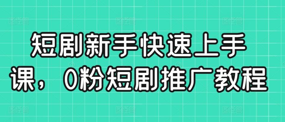 短剧新手快速上手课，0粉短剧推广教程-蚂蚁汇资源分享项目网
