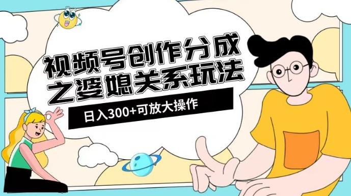 视频号创作分成之婆媳关系玩法【教程+素材渠道】【揭秘】-蚂蚁汇资源分享项目网