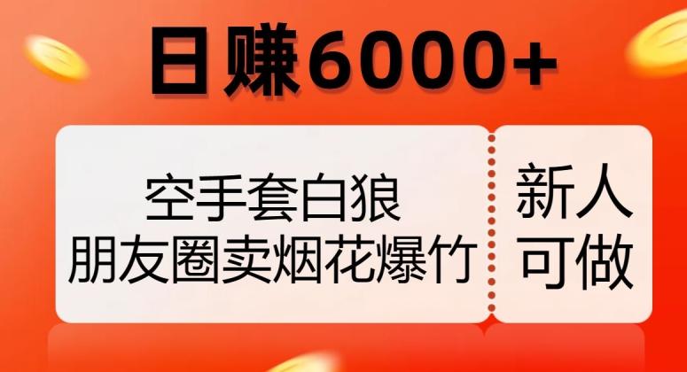 空手套白狼，朋友圈卖烟花爆竹，日赚6000+【揭秘】-蚂蚁汇资源分享项目网