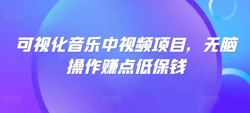 可视化音乐中视频项目，无脑操作赚点低保钱-蚂蚁汇资源分享项目网