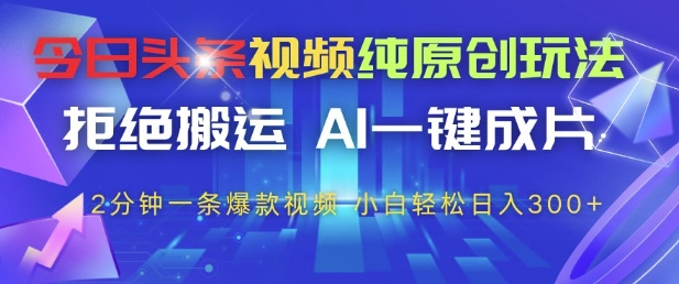 今日头条视频纯原创玩法，拒绝搬运，AI一键成片， 2分钟一条爆款视频，小白也能轻松日入3张+【揭秘】-蚂蚁汇资源分享项目网