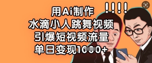 用Ai制作水滴小人跳舞视频,引爆短视频流量,单日变现数张