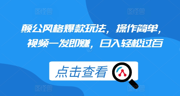 颠公风格爆款玩法，操作简单，视频一发即赚，日入轻松过百【揭秘】-蚂蚁汇资源分享项目网