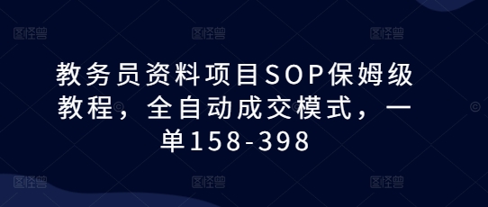 教务员资料项目SOP保姆级教程，全自动成交模式，一单158-398-蚂蚁汇资源分享项目网