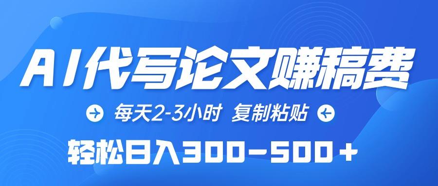 (10042期)AI代写论文赚稿费，每天2-3小时，复制粘贴，轻松日入300-500＋-蚂蚁汇资源分享项目网