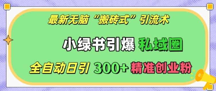 最新无脑“搬砖式”引流术，小绿书引爆私域圈，全自动日引300+精准创业粉【揭秘】-蚂蚁汇资源分享项目网