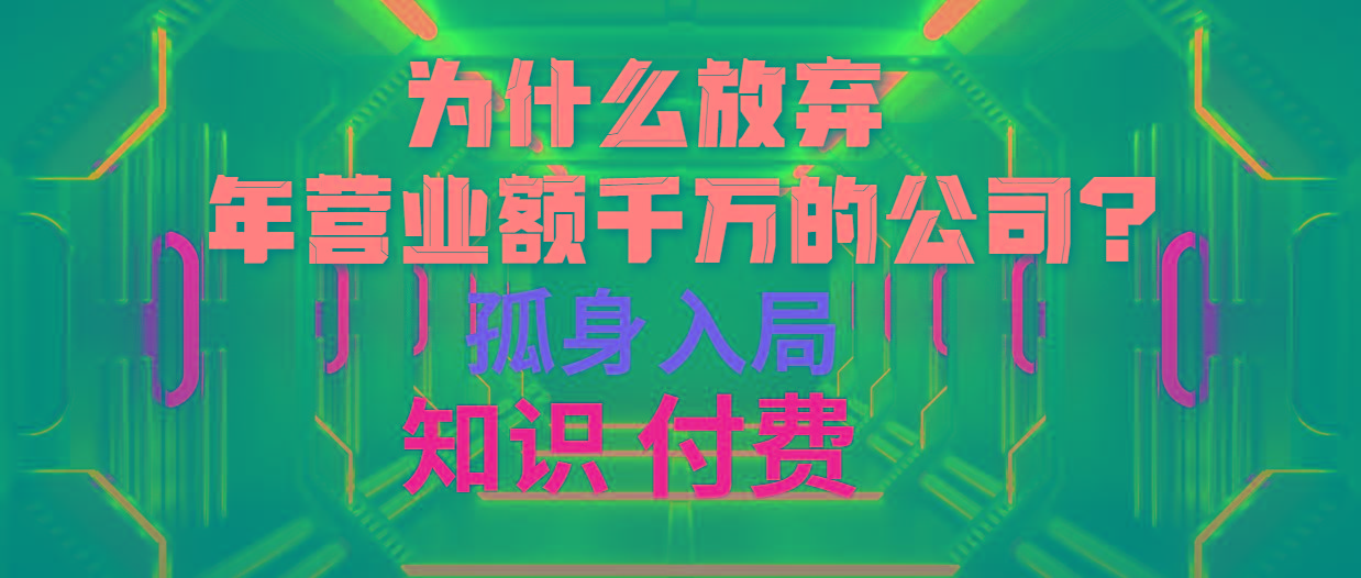 (10070期)为什么放弃年营业额千万的公司 孤身入局知识付费赛道-蚂蚁汇资源分享项目网