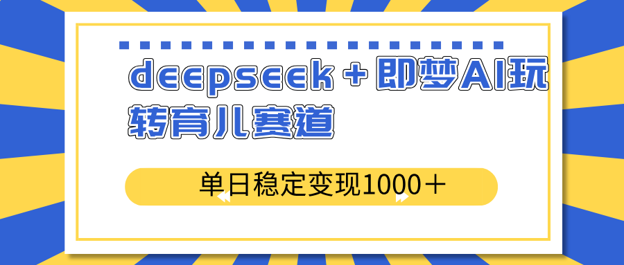 deepseek＋即梦AI玩转育儿赛道，单日稳定变现1000＋育儿赛道-蚂蚁汇资源分享项目网