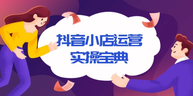 抖音小店运营实操宝典，从入驻到推广，详解店铺搭建及千川广告投放技巧-蚂蚁汇资源分享项目网