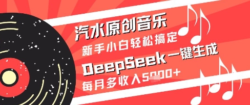 汽水原创音乐DeepSeek一键生成新手小白轻松搞定每月多收入5k+【揭秘】-蚂蚁汇资源分享项目网