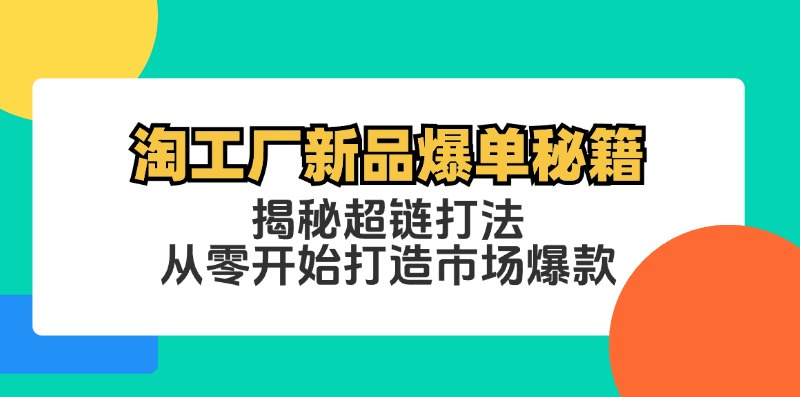 淘工厂新品爆单秘籍：揭秘超链打法，从零开始打造市场爆款-蚂蚁汇资源分享项目网