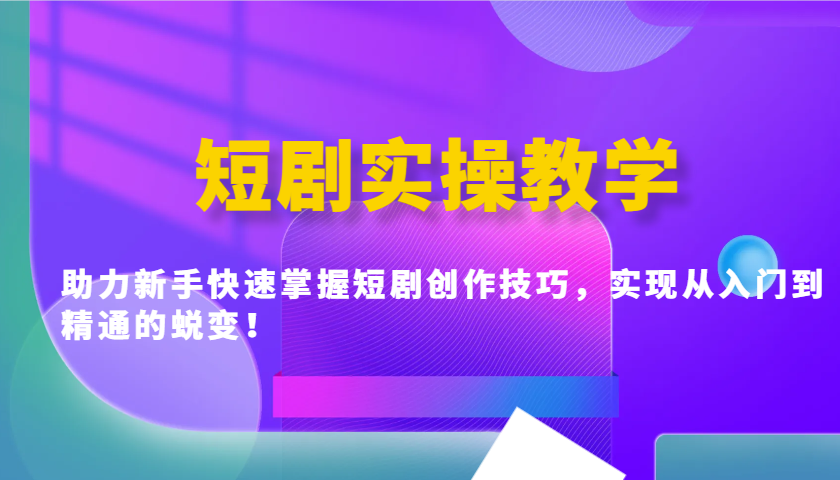 短剧实操教学，助力新手快速掌握短剧创作技巧，实现从入门到精通的蜕变！-蚂蚁汇资源分享项目网