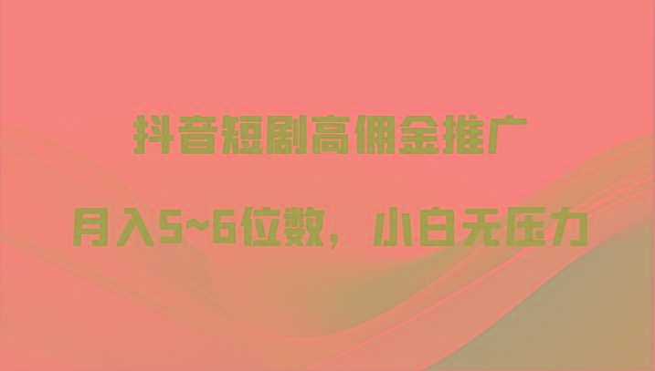 抖音短剧高佣金推广,月入5~6位数,小白无压力-蚂蚁汇资源分享项目网