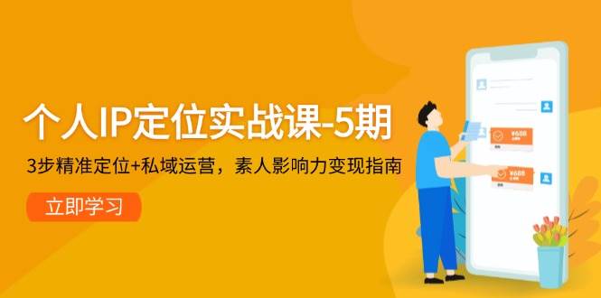 个人IP定位实战课-5期，3步精准定位+私域运营，素人影响力变现指南-蚂蚁汇资源分享项目网