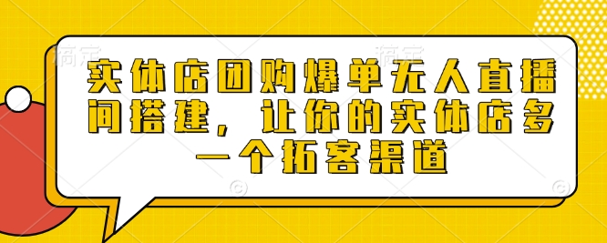 实体店团购爆单无人直播间搭建，让你的实体店多一个拓客渠道-蚂蚁汇资源分享项目网