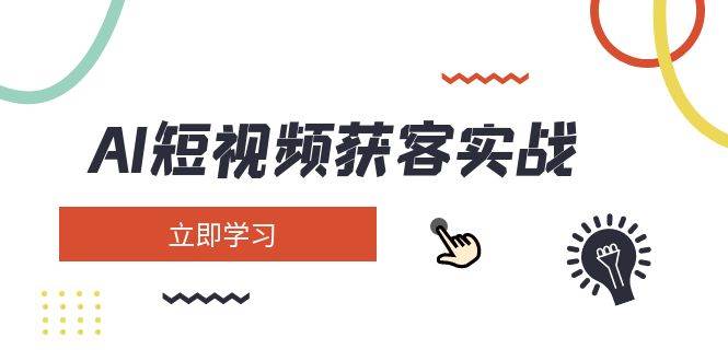 AI短视频获客实战：涵盖矩阵营销、搭建、定位、素材拍摄、起号、变现等-蚂蚁汇资源分享项目网