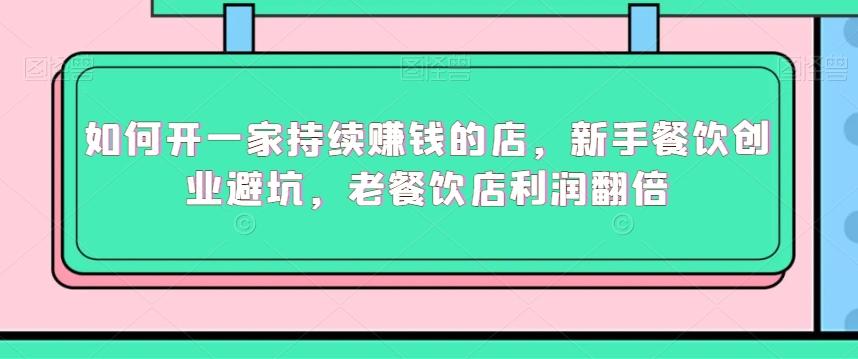如何开一家持续赚钱的店,新手餐饮创业避坑,老餐饮店利润翻倍