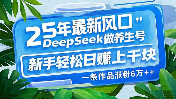 25年最新风口，用DeepSeek做养生号，新手轻松日赚上千块，一条作品涨粉…-蚂蚁汇资源分享项目网