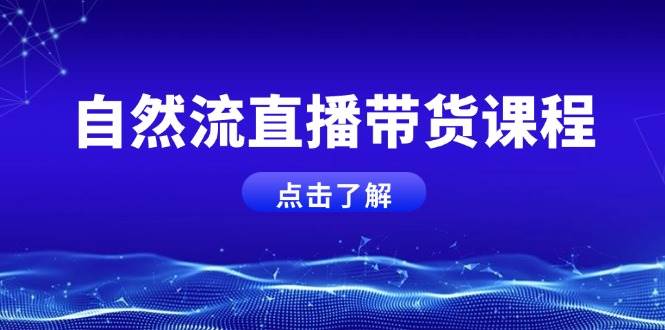 自然流直播带货课程，结合微付费起号，打造运营主播，提升个人能力-蚂蚁汇资源分享项目网