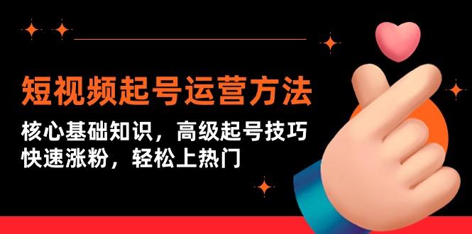 (9562期)短视频起号运营方法：核心基础知识，高级起号技巧，快速涨粉，轻松上热门-蚂蚁汇资源分享项目网