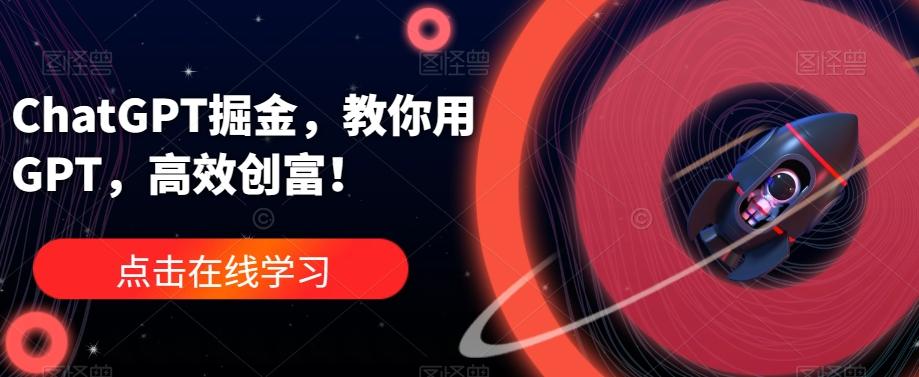 ChatGPT掘金，教你用GPT，高效创富！-蚂蚁汇资源分享项目网