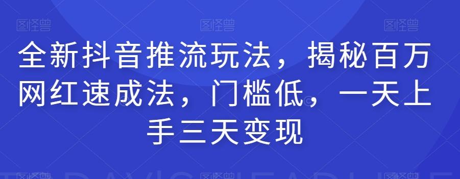 全新抖音推流玩法，揭秘百万网红速成法，门槛低，一天上手三天变现-蚂蚁汇资源分享项目网