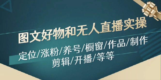 图文好物和无人直播实操：定位/涨粉/养号/橱窗/作品/制作/剪辑/开播/等等-蚂蚁汇资源分享项目网