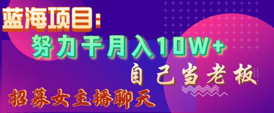 蓝海项目，努力干月入10W+，自己当老板，女主播招聘【揭秘】-蚂蚁汇资源分享项目网