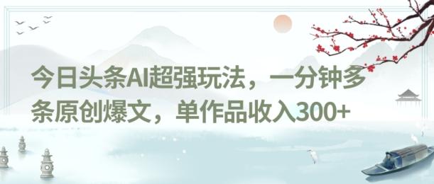 今日头条AI超强玩法，一分钟多条原创爆文，单作品收入300+-蚂蚁汇资源分享项目网