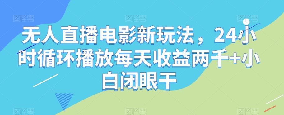无人直播电影新玩法，24小时循环播放每天收益两千+小白闭眼干【揭秘】-蚂蚁汇资源分享项目网