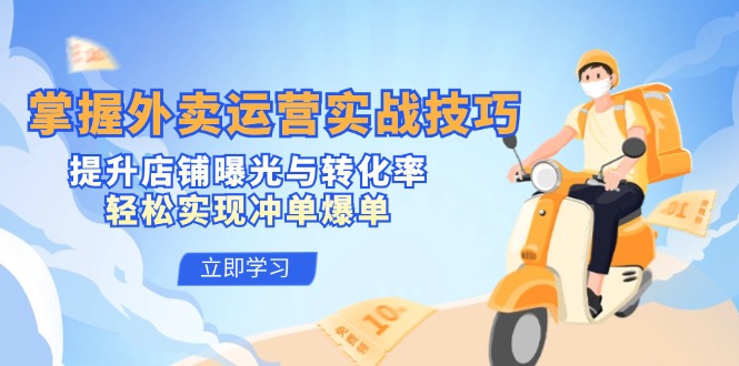 掌握外卖运营实战技巧，提升店铺曝光与转化率，轻松实现冲单爆单-蚂蚁汇资源分享项目网