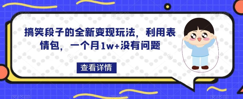 搞笑段子的全新变现玩法，利用表情包，一个月1w+没有问题【揭秘】-蚂蚁汇资源分享项目网