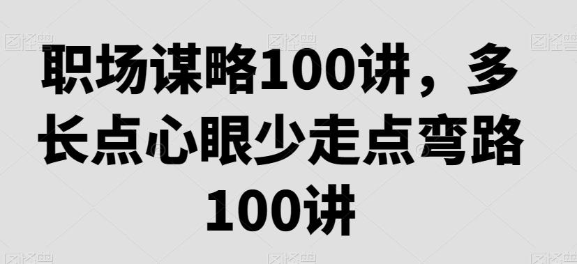 职场谋略100讲，多长点心眼少走点弯路-蚂蚁汇资源分享项目网
