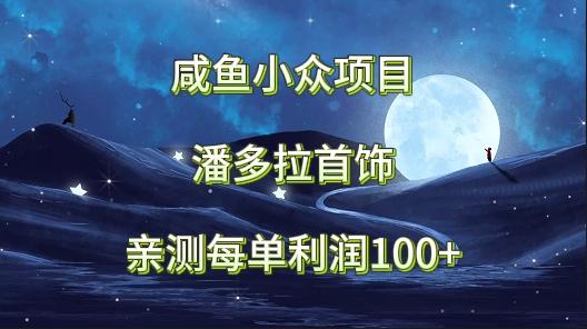 咸鱼小众项目，潘多拉首饰，亲测每单利润100+-蚂蚁汇资源分享项目网