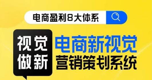 8大体系视觉篇·视觉做新，​电商新视觉营销策划系统课-蚂蚁汇资源分享项目网