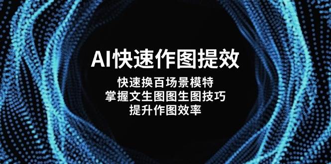 AI快速作图提效，快速换百场景模特，掌握文生图图生图技巧，提升作图效率-蚂蚁汇资源分享项目网