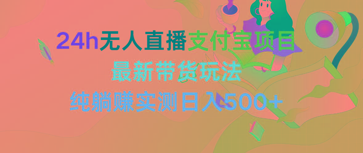 (9934期)24h无人直播支付宝项目，最新带货玩法，纯躺赚实测日入500+-蚂蚁汇资源分享项目网