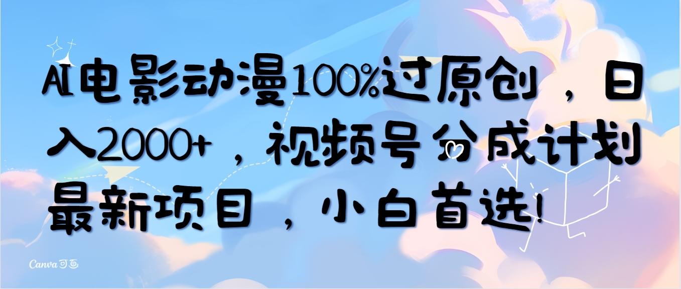 (10052期)AI电影动漫100%过原创，日入2000+，视频号分成计划最新项目，小白首选！-蚂蚁汇资源分享项目网