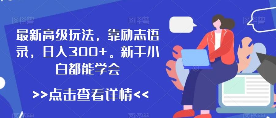 最新高级玩法，靠励志语录，日入300+，新手小白都能学会【揭秘】-蚂蚁汇资源分享项目网