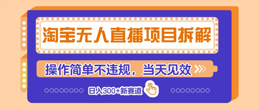 淘宝无人直播项目拆解，操作简单不违规，当天见效 日入300+新赛道-蚂蚁汇资源分享项目网