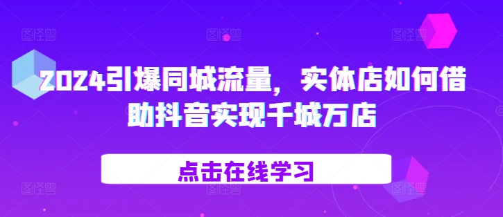 2024引爆同城流量，​实体店如何借助抖音实现千城万店-蚂蚁汇资源分享项目网