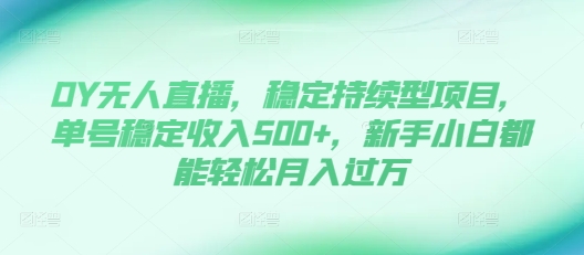 DY无人直播，稳定持续型项目，单号稳定收入500+，新手小白都能轻松月入过万【揭秘】-蚂蚁汇资源分享项目网