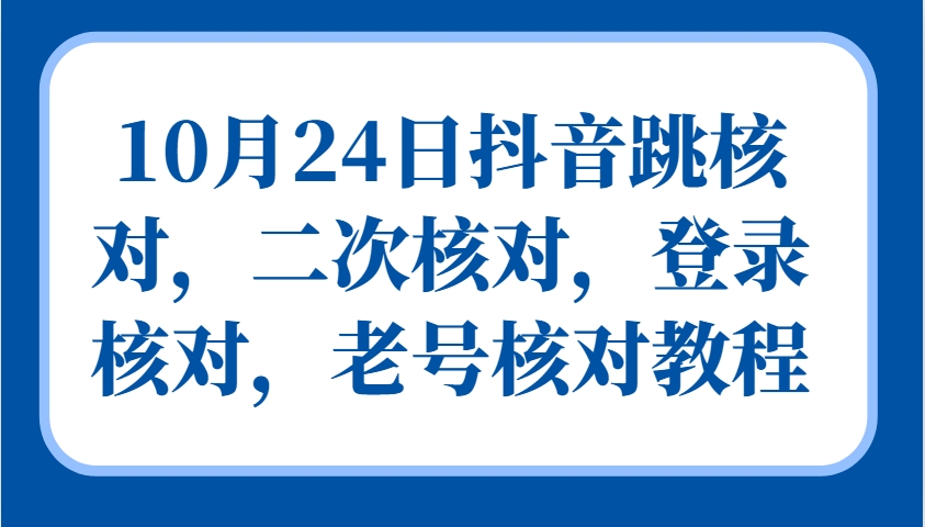 10月24日抖音跳核对，二次核对，登录核对，老号核对教程-蚂蚁汇资源分享项目网